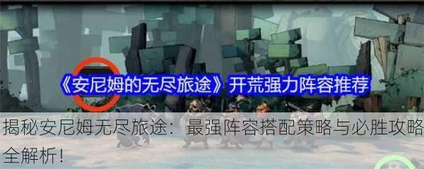 揭秘安尼姆无尽旅途：最强阵容搭配策略与必胜攻略全解析！