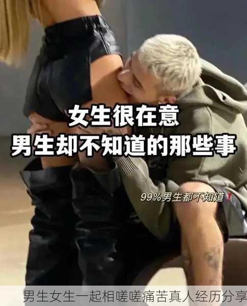 男生女生一起相嗟嗟痛苦真人经历分享