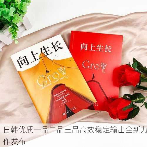 日韩优质一品二品三品高效稳定输出全新力作发布