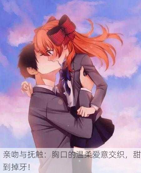 亲吻与抚触：胸口的温柔爱意交织，甜到掉牙！