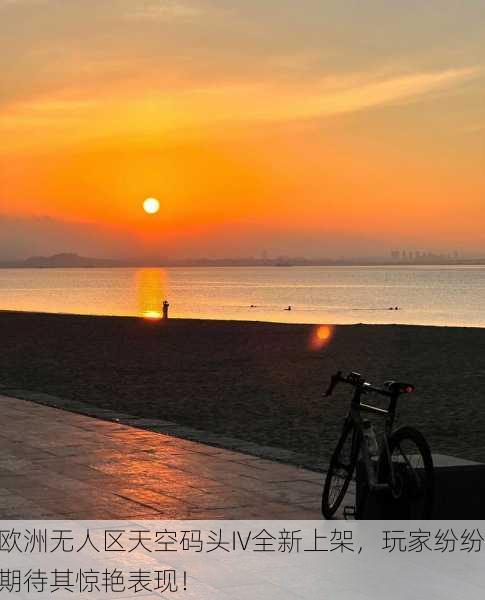 欧洲无人区天空码头IV全新上架，玩家纷纷期待其惊艳表现！