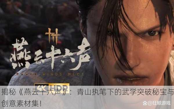揭秘《燕云十六声》：青山执笔下的武学突破秘宝与创意素材集！