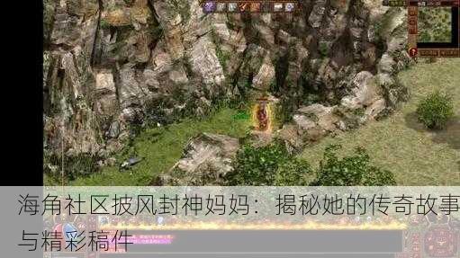 海角社区披风封神妈妈：揭秘她的传奇故事与精彩稿件