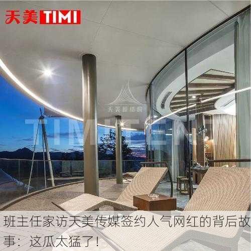 班主任家访天美传媒签约人气网红的背后故事：这瓜太猛了！
