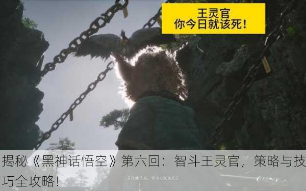 揭秘《黑神话悟空》第六回：智斗王灵官，策略与技巧全攻略！