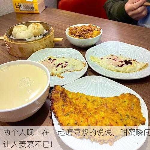 两个人晚上在一起磨豆浆的说说，甜蜜瞬间让人羡慕不已！
