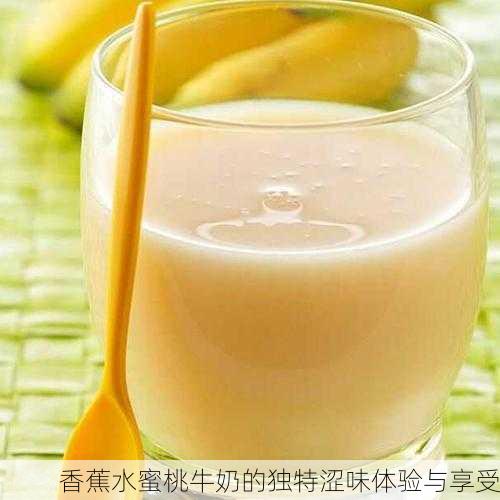 香蕉水蜜桃牛奶的独特涩味体验与享受
