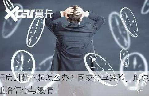 行房时勃不起怎么办？网友分享经验，助你重拾信心与激情！