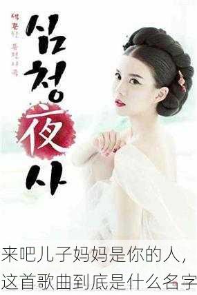 来吧儿子妈妈是你的人，这首歌曲到底是什么名字