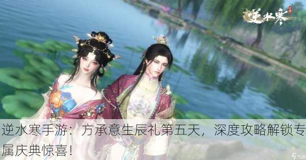 逆水寒手游：方承意生辰礼第五天，深度攻略解锁专属庆典惊喜！