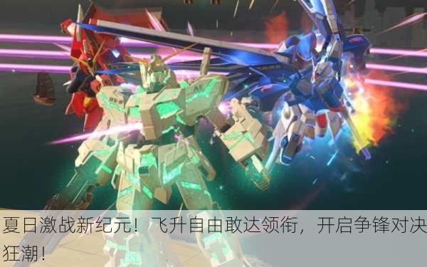 夏日激战新纪元！飞升自由敢达领衔，开启争锋对决狂潮！