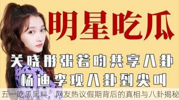 五一吃瓜黑料：网友热议假期背后的真相与八卦揭秘