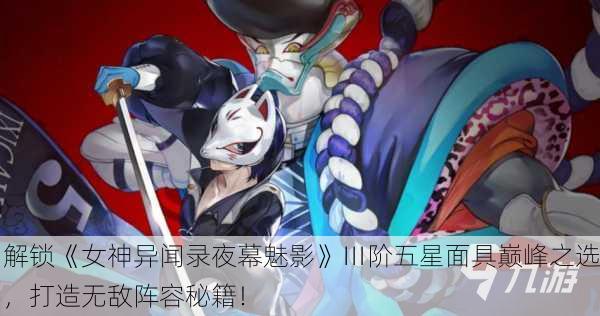 解锁《女神异闻录夜幕魅影》Ⅲ阶五星面具巅峰之选，打造无敌阵容秘籍！