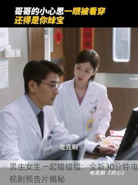 男生女生一起错错错：全新30分钟电视剧预告片揭秘