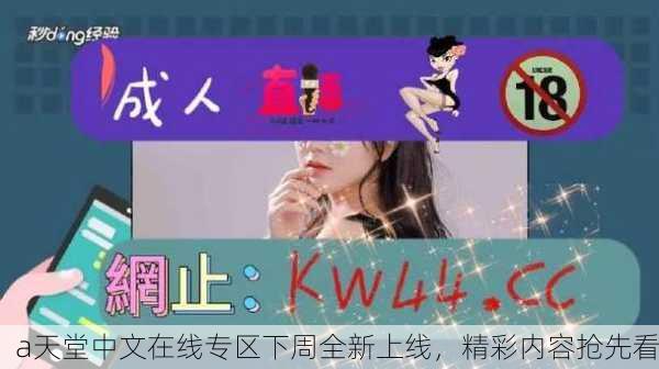 а天堂中文在线专区下周全新上线，精彩内容抢先看