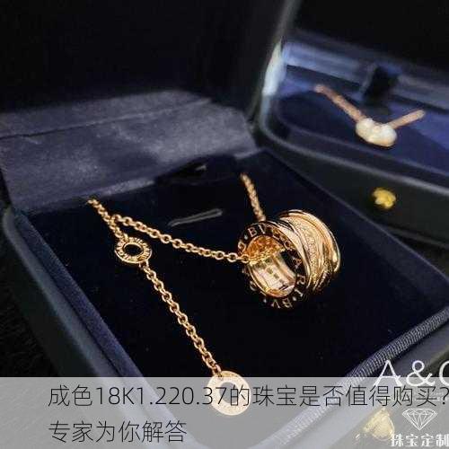 成色18K1.220.37的珠宝是否值得购买？专家为你解答