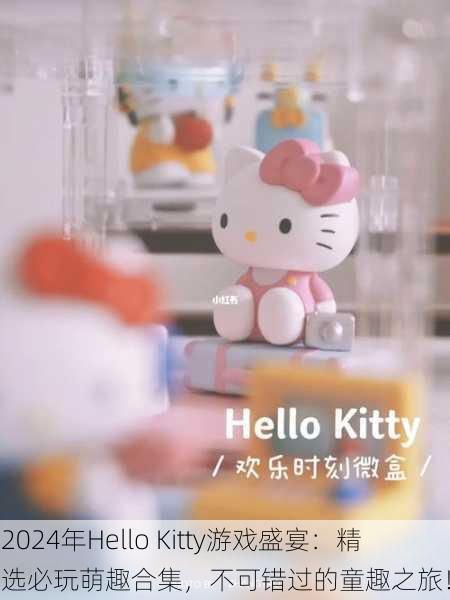 2024年Hello Kitty游戏盛宴：精选必玩萌趣合集，不可错过的童趣之旅！
