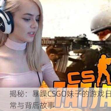 揭秘：暴躁CSGO妹子的游戏日常与背后故事