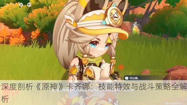 深度剖析《原神》卡齐娜：技能特效与战斗策略全解析
