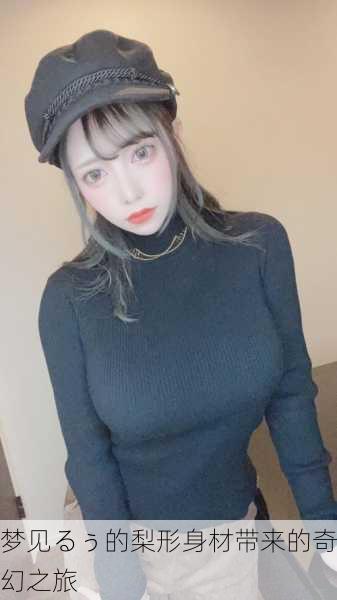 梦见るぅ的梨形身材带来的奇幻之旅