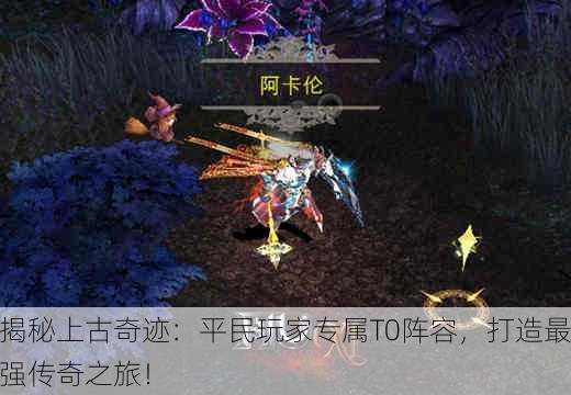 揭秘上古奇迹：平民玩家专属T0阵容，打造最强传奇之旅！