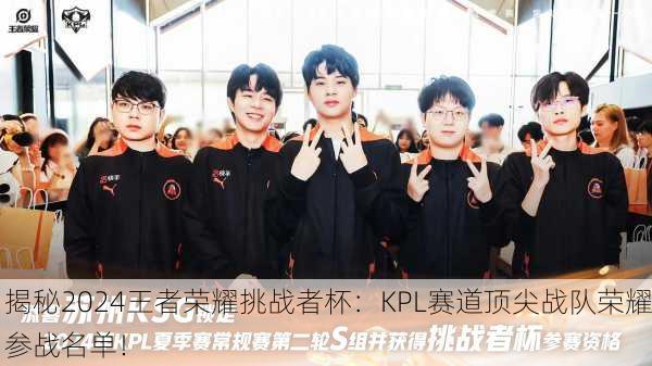 揭秘2024王者荣耀挑战者杯：KPL赛道顶尖战队荣耀参战名单！