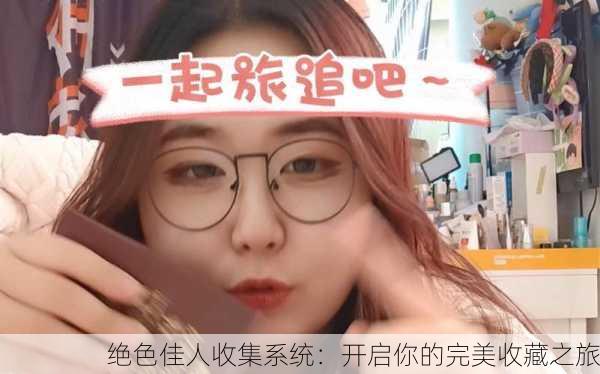 绝色佳人收集系统：开启你的完美收藏之旅