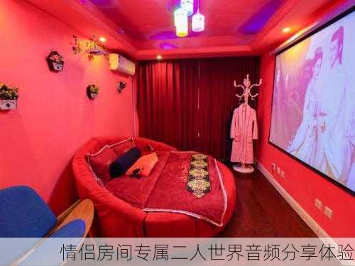 情侣房间专属二人世界音频分享体验