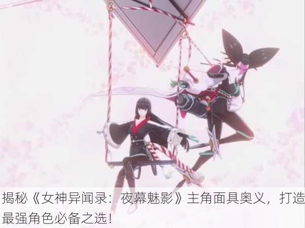 揭秘《女神异闻录：夜幕魅影》主角面具奥义，打造最强角色必备之选！