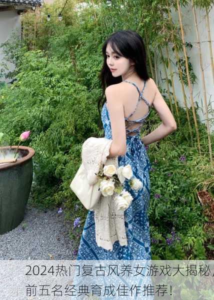 2024热门复古风养女游戏大揭秘，前五名经典育成佳作推荐！