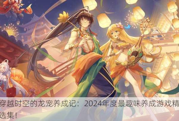 穿越时空的龙宠养成记：2024年度最趣味养成游戏精选集！