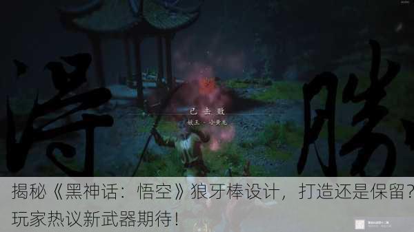 揭秘《黑神话：悟空》狼牙棒设计，打造还是保留？玩家热议新武器期待！