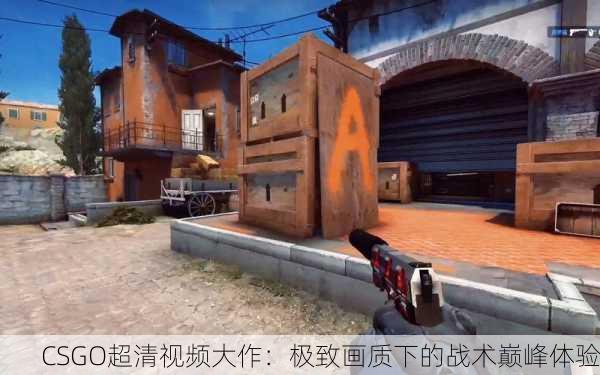 CSGO超清视频大作：极致画质下的战术巅峰体验