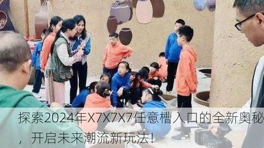 探索2024年X7X7X7任意槽入口的全新奥秘，开启未来潮流新玩法！