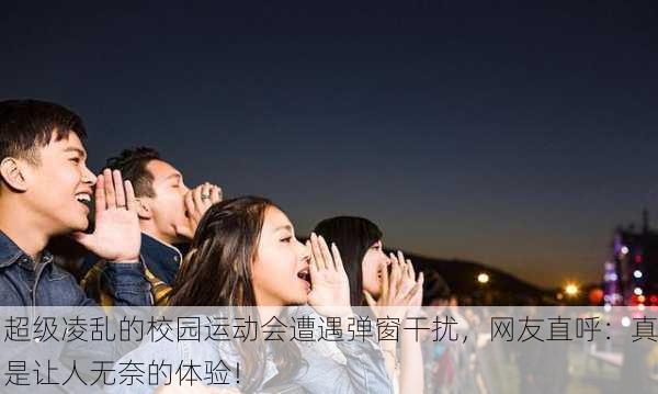 超级凌乱的校园运动会遭遇弹窗干扰，网友直呼：真是让人无奈的体验！