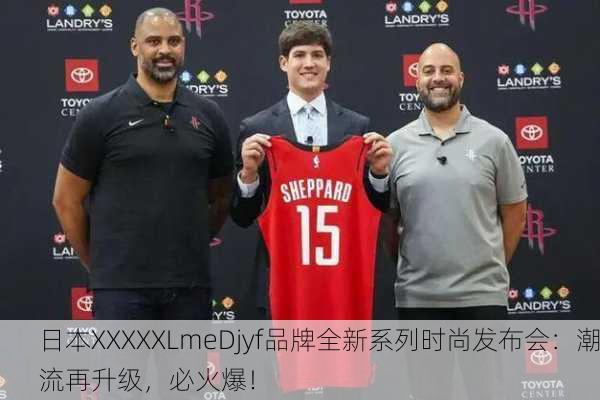 日本XXXXXLmeDjyf品牌全新系列时尚发布会：潮流再升级，必火爆！