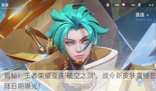 揭秘！王者荣耀亚连'破空之剑'，战令新皮肤震撼登陆日期曝光！