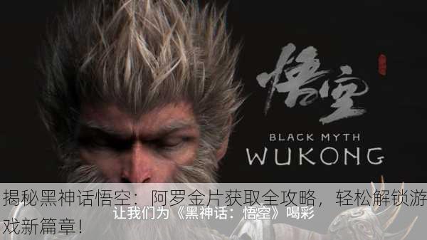 揭秘黑神话悟空：阿罗金片获取全攻略，轻松解锁游戏新篇章！