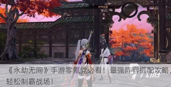 《永劫无间》手游零氪党必看！最强阵容搭配攻略，轻松制霸战场！