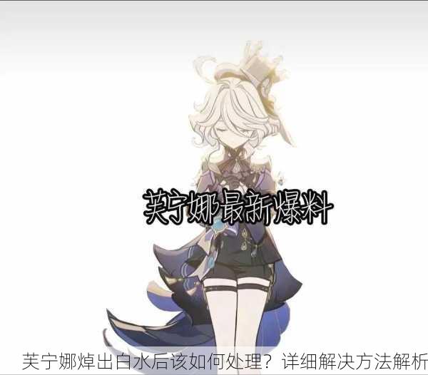芙宁娜焯出白水后该如何处理？详细解决方法解析