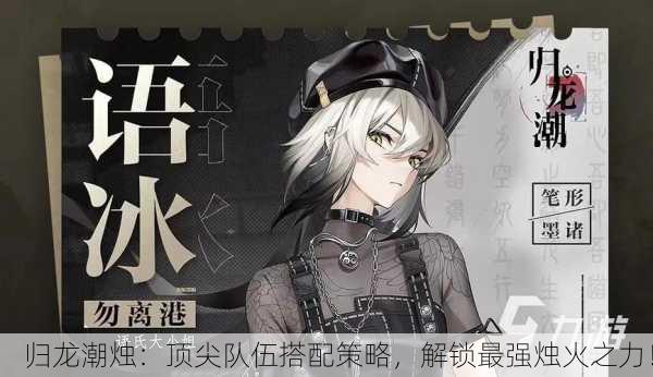 归龙潮烛：顶尖队伍搭配策略，解锁最强烛火之力！