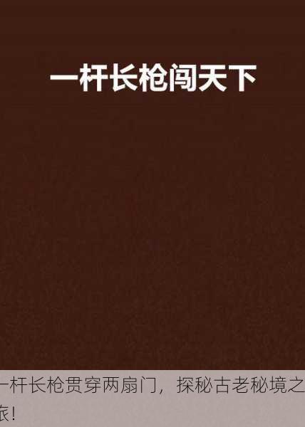 一杆长枪贯穿两扇门，探秘古老秘境之旅！