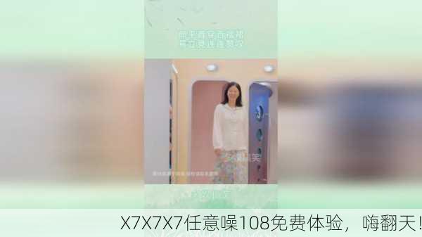 X7X7X7任意噪108免费体验，嗨翻天！