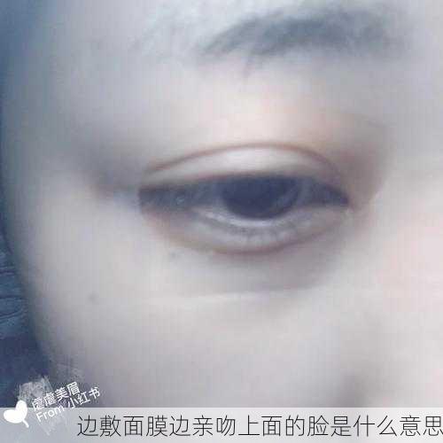 边敷面膜边亲吻上面的脸是什么意思