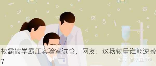 校霸被学霸压实验室试管，网友：这场较量谁能逆袭？