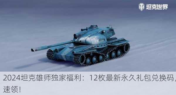 2024坦克雄师独家福利：12枚最新永久礼包兑换码，速领！