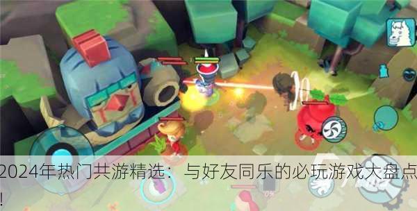 2024年热门共游精选：与好友同乐的必玩游戏大盘点！