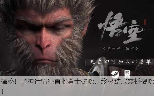 揭秘！黑神话悟空首批勇士破晓，终极结局震撼揭晓！