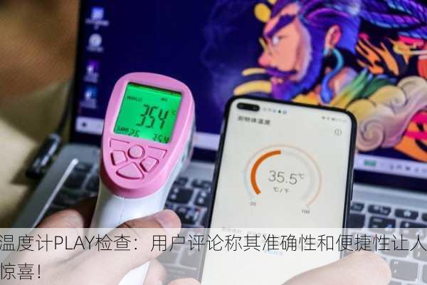 温度计PLAY检查：用户评论称其准确性和便捷性让人惊喜！
