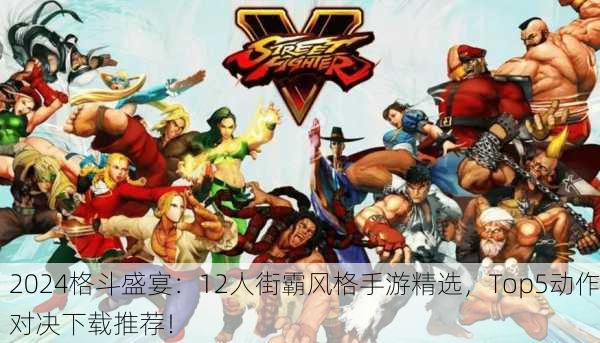2024格斗盛宴：12人街霸风格手游精选，Top5动作对决下载推荐！